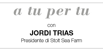 A TU PER TU con Jordi Trias, presidente di Stolt Sea Farm
